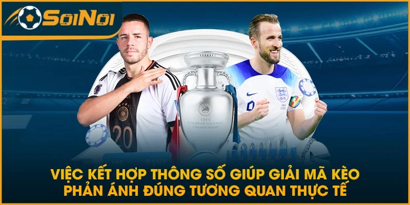 Việc kết hợp thông số giúp giải mã kèo phản ánh đúng tương quan thực tế