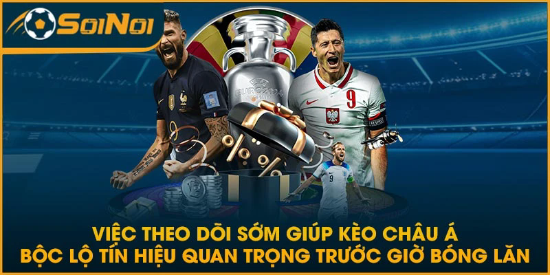 Việc theo dõi sớm giúp kèo châu Á bộc lộ tín hiệu quan trọng trước giờ bóng lăn