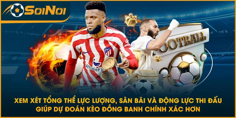 Xem xét tổng thể lực lượng, sân bãi và động lực thi đấu giúp dự đoán kèo đồng banh chính xác hơn