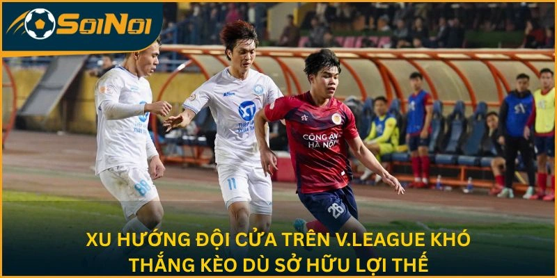Xu hướng đội cửa trên V.League khó thắng kèo dù sở hữu lợi thế