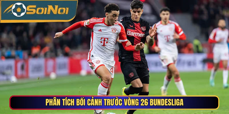 Phân tích bối cảnh trước vòng 26 Bundesliga