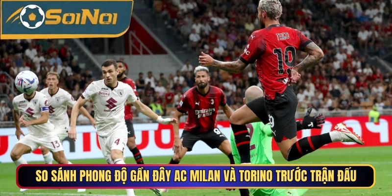 So sánh phong độ gần đây AC Milan vs Torino trước trận đấu