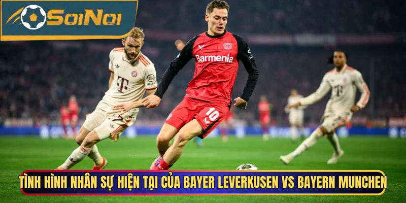 Tình hình nhân sự hiện tại của Bayer Leverkusen vs Bayern Munchen