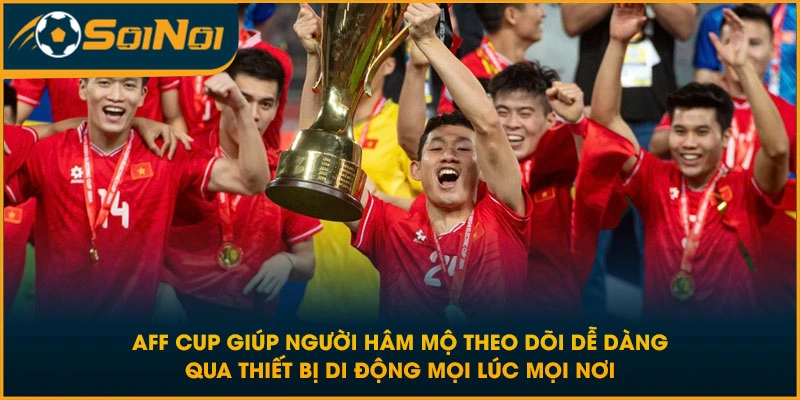 AFF Cup giúp người hâm mộ theo dõi dễ dàng qua thiết bị di động mọi lúc mọi nơi