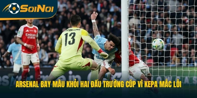 Arsenal bay màu khỏi hai đấu trường cúp vì Kepa mắc lỗi