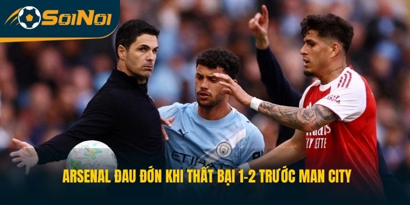 Arsenal đau đớn khi thất bại 1-2 trước Man City 