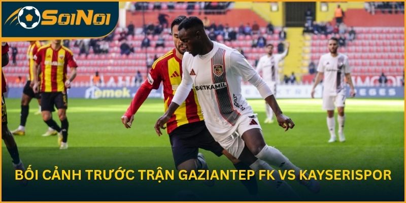 Nhận định bối cảnh trước trận Gaziantep FK vs Kayserispor