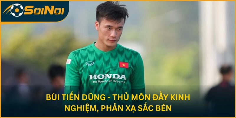 Bùi Tiến Dũng - Thủ môn đầy kinh nghiệm, phản xạ sắc bén