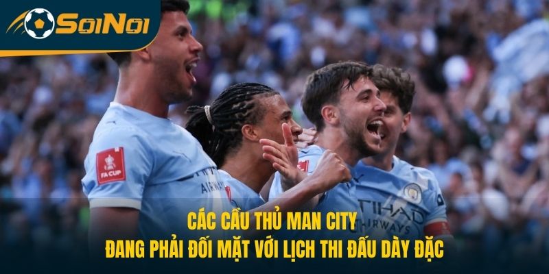 Các cầu thủ Man City đang phải đối mặt với lịch thi đấu dày đặc