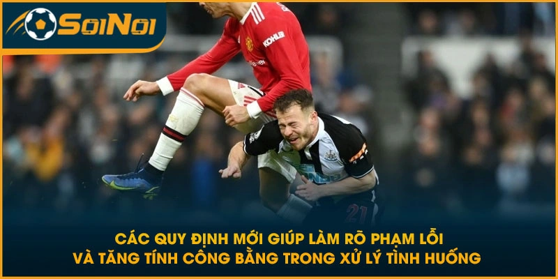 Các quy định mới giúp làm rõ phạm lỗi và tăng tính công bằng trong xử lý tình huống 