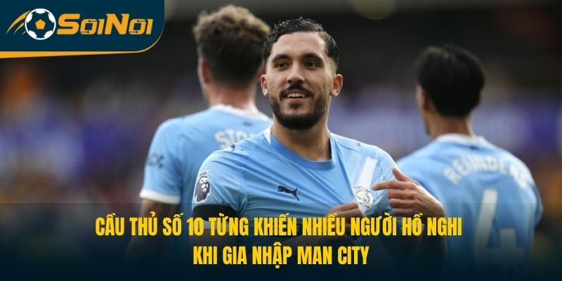 Cầu thủ số 10 từng khiến nhiều người hồ nghi khi gia nhập Man City