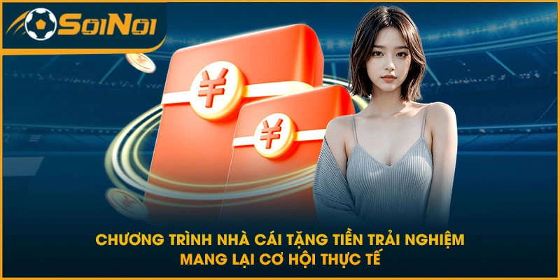Chương trình nhà cái tặng tiền trải nghiệm mang lại cơ hội thực tế
