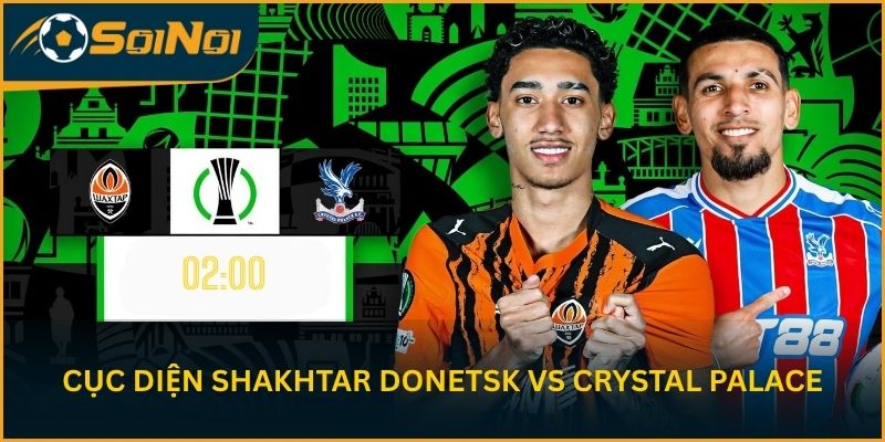 Cục diện trước lượt đi Shakhtar Donetsk vs Crystal Palace