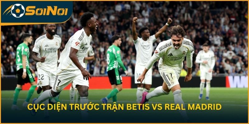Phân tích cục diện trước trận Real Betis vs Real Madrid CF
