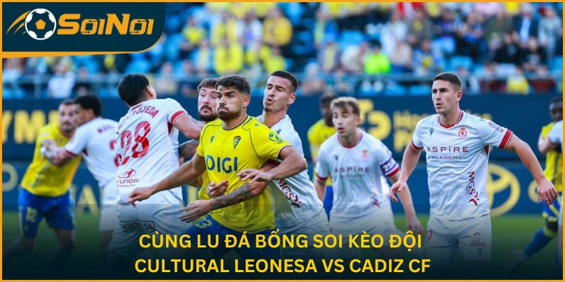 Cùng Lu Đá Bổng soi kèo hai đội Cultural Leonesa vs Cadiz CF