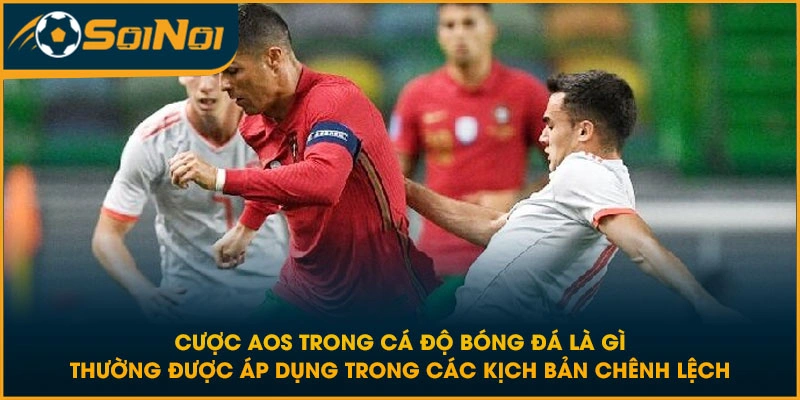 Cược AOS trong cá độ bóng đá là gì thường được áp dụng trong các kịch bản chênh lệch