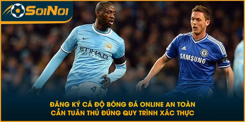 Đăng ký cá độ bóng đá online an toàn cần tuân thủ đúng quy trình xác thực