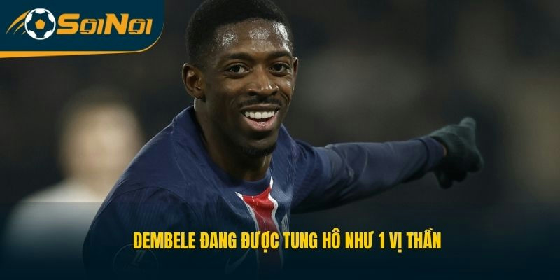 Dembele đang được tung hô như 1 vị thần