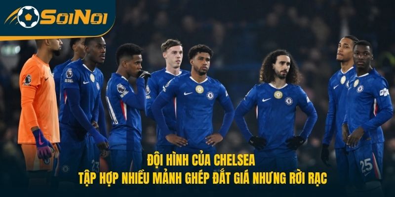 Đội hình của Chelsea tập hợp nhiều mảnh ghép đắt giá nhưng rời rạc