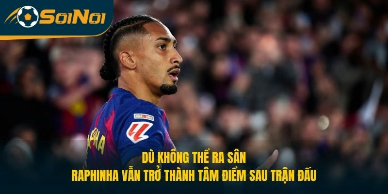 Dù không thể ra sân, Raphinha vẫn trở thành tâm điểm sau trận đấu 