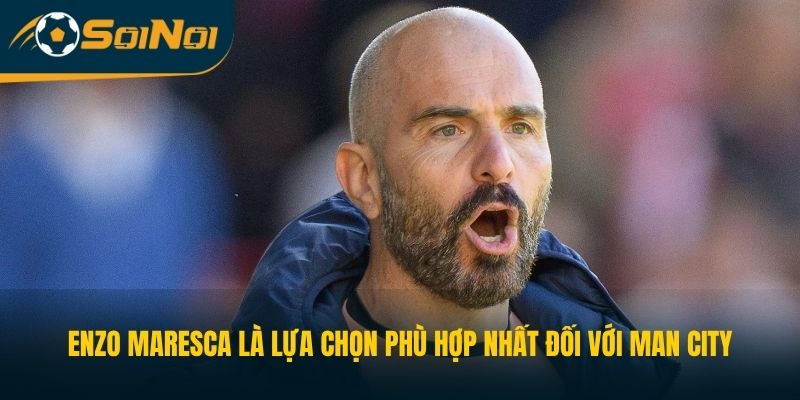 Enzo Maresca là lựa chọn phù hợp nhất đối với Man City 