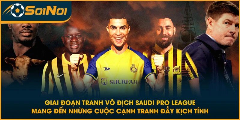 Giai đoạn tranh vô địch Saudi Pro League mang đến những cuộc cạnh tranh đầy kịch tính