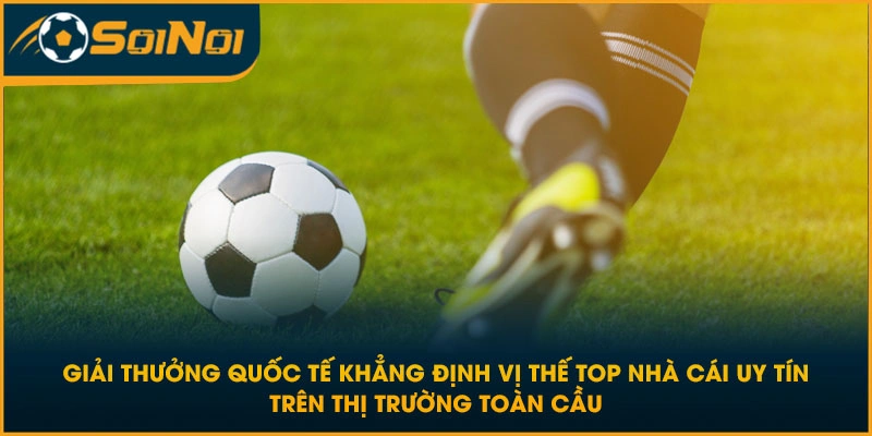 Giải thưởng quốc tế khẳng định vị thế top nhà cái uy tín trên thị trường toàn cầu