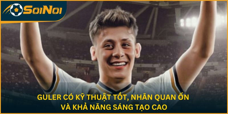 Guler có kỹ thuật tốt, nhãn quan ổn và khả năng sáng tạo cao