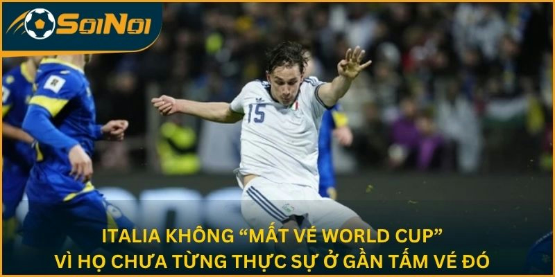 Italia không “mất vé World Cup”, vì họ chưa từng thực sự ở gần tấm vé đó