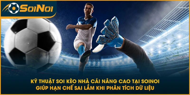 Kỹ thuật soi kèo nhà cái nâng cao tại SoiNoi giúp hạn chế sai lầm khi phân tích dữ liệu