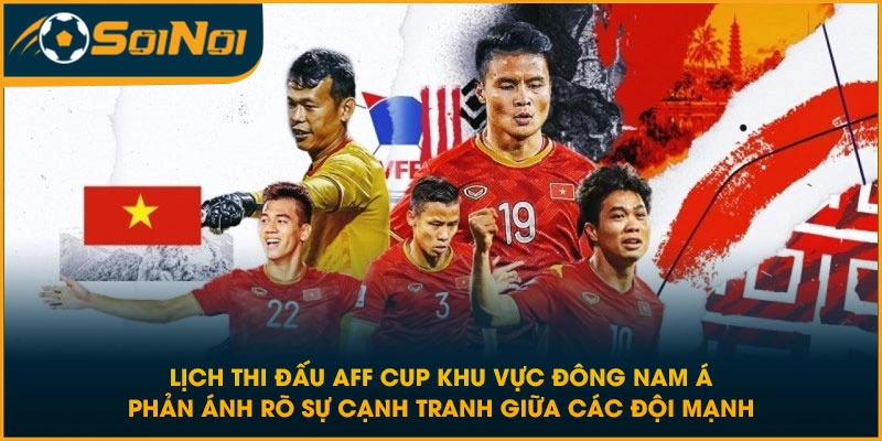 Lịch thi đấu AFF Cup khu vực Đông Nam Á phản ánh rõ sự cạnh tranh giữa các đội mạnh