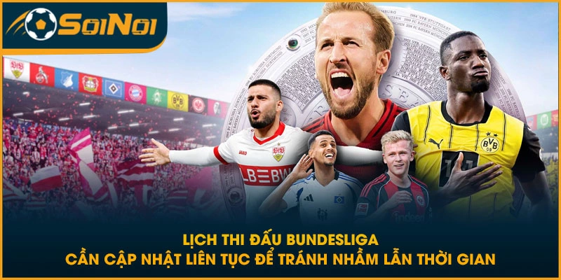 Lịch thi đấu Bundesliga cần cập nhật liên tục để tránh nhầm lẫn thời gian