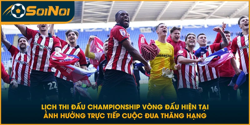 Lịch thi đấu Championship vòng đấu hiện tại ảnh hưởng trực tiếp cuộc đua thăng hạng