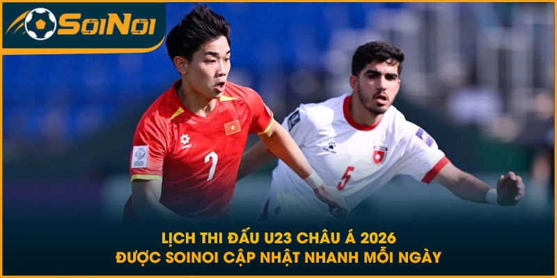 Lịch thi đấu U23 Châu Á 2026 được SoiNoi cập nhật nhanh mỗi ngày