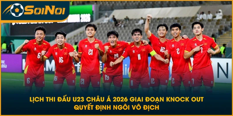 Lịch thi đấu U23 Châu Á 2026 giai đoạn knock out quyết định ngôi vô địch