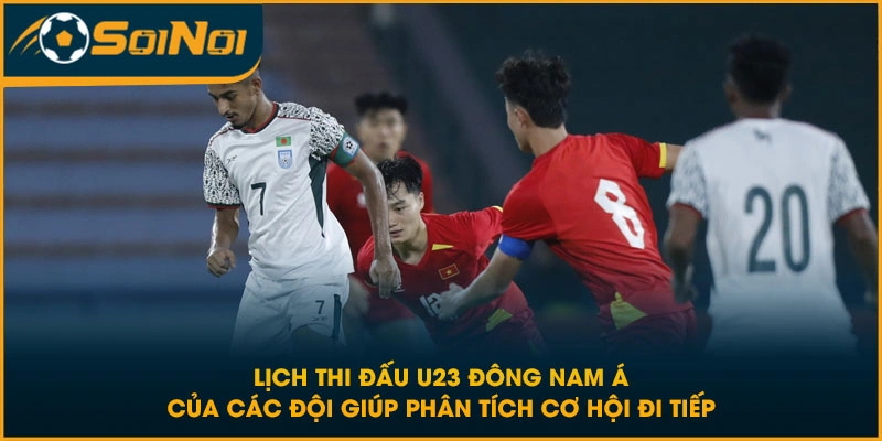 Lịch thi đấu U23 Đông Nam Á của các đội giúp phân tích cơ hội đi tiếp