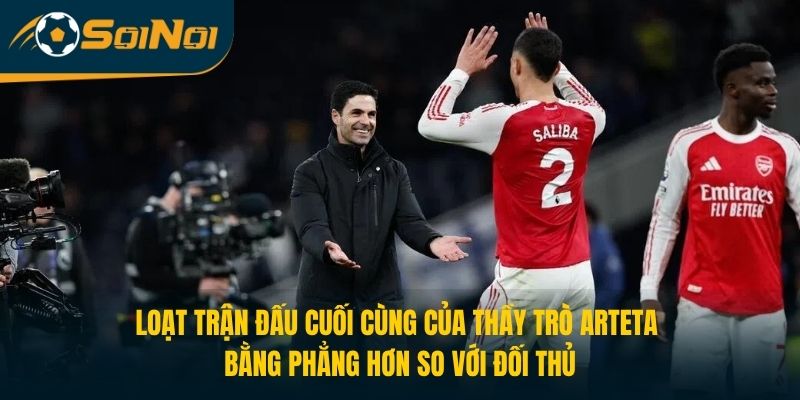 Loạt trận đấu cuối cùng của thầy trò Arteta bằng phẳng hơn so với đối thủ