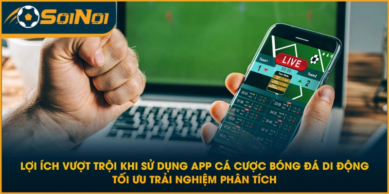 Lợi ích vượt trội khi sử dụng app cá cược bóng đá di động tối ưu trải nghiệm phân tích