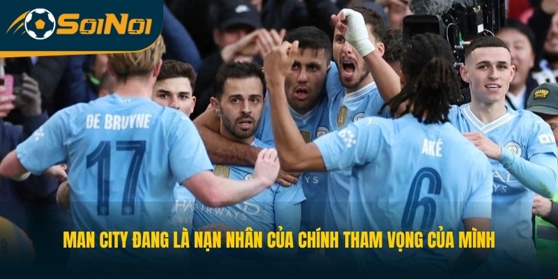 Man City đang là nạn nhân của chính tham vọng của mình