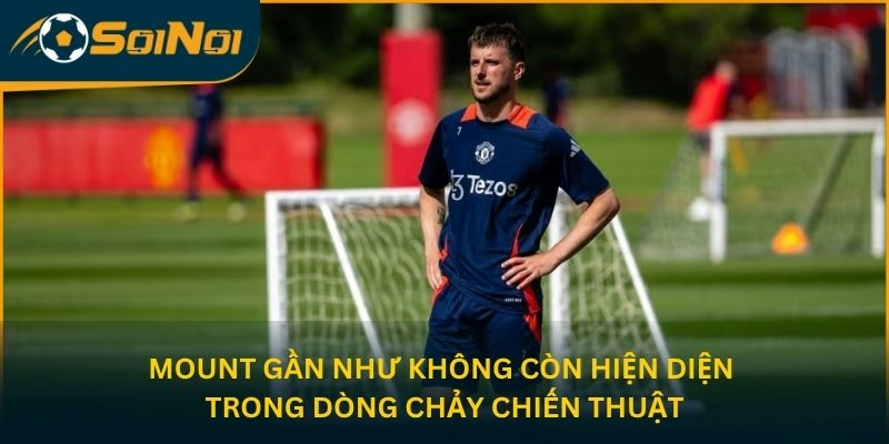 Mount gần như không còn hiện diện trong dòng chảy chiến thuật