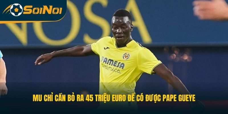 MU chỉ cần bỏ ra 45 triệu euro để có được Pape Gueye