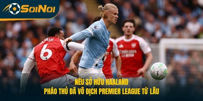 Nếu sở hữu Haaland, Pháp thủ đã vô địch Premier League từ lâu