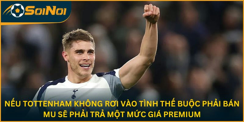Nếu Tottenham không rơi vào tình thế buộc phải bán, MU sẽ phải trả một mức giá premium