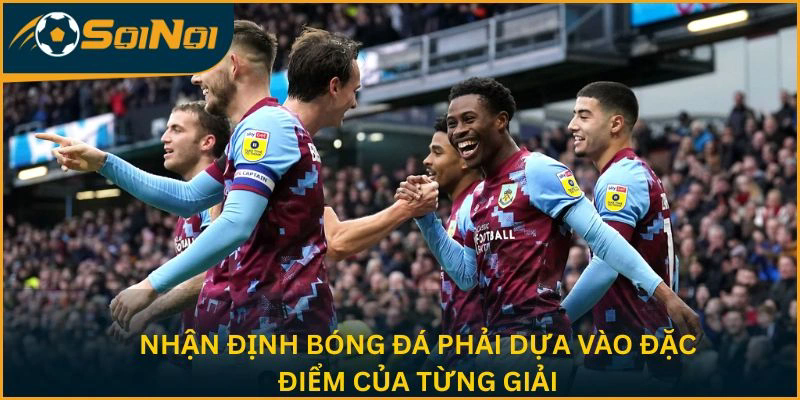 Nhận định bóng đá phải dựa vào đặc điểm của từng giải