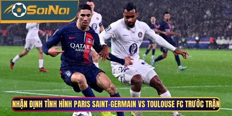 Nhận định tình hình Paris Saint-Germain vs Toulouse FC trước trận