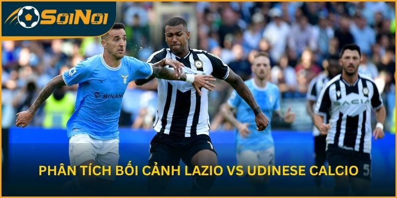 Phân tích bối cảnh S.S. Lazio vs Udinese Calcio trước trận