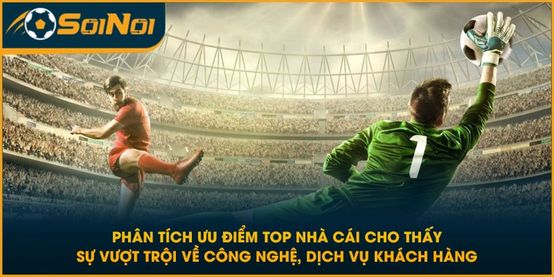 Phân tích ưu điểm top nhà cái cho thấy sự vượt trội về công nghệ, dịch vụ khách hàng