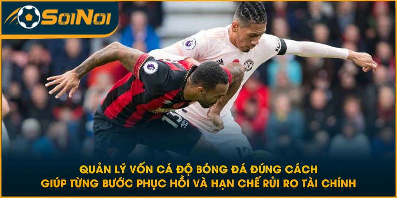 Quản lý vốn cá độ bóng đá đúng cách giúp từng bước phục hồi và hạn chế rủi ro tài chính