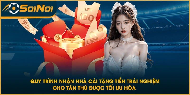 Quy trình nhận nhà cái tặng tiền trải nghiệm cho tân thủ được tối ưu hóa 