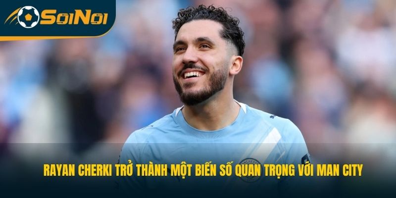 Rayan Cherki trở thành một biến số quan trọng với Man City